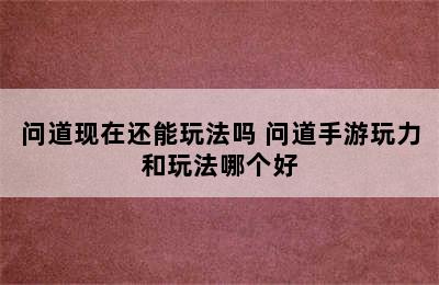 问道现在还能玩法吗 问道手游玩力和玩法哪个好